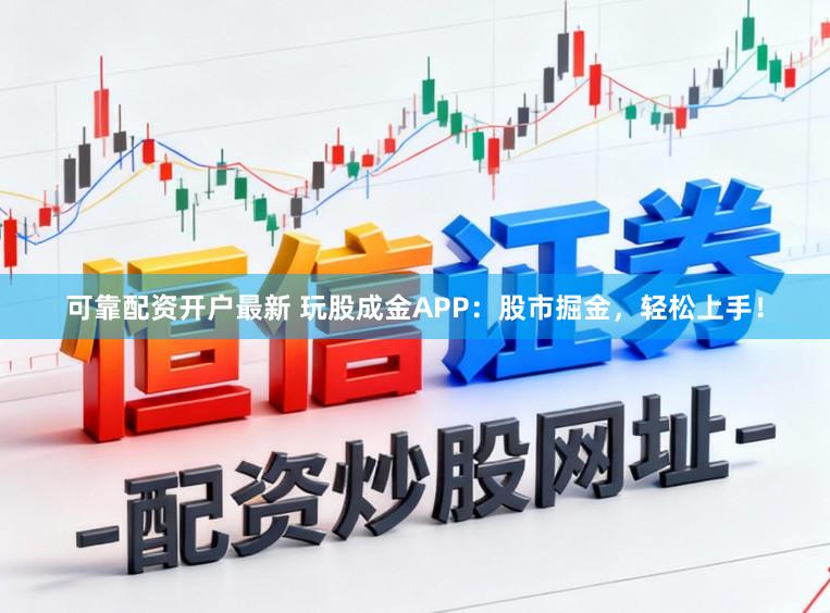 可靠配资开户最新 玩股成金APP：股市掘金，轻松上手！