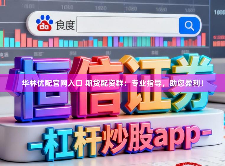 华林优配官网入口 期货配资群：专业指导，助您盈利！