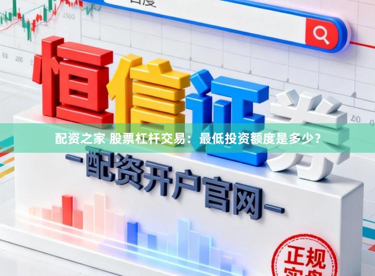 配资之家 股票杠杆交易：最低投资额度是多少？