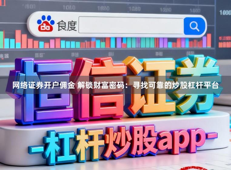 网络证券开户佣金 解锁财富密码：寻找可靠的炒股杠杆平台