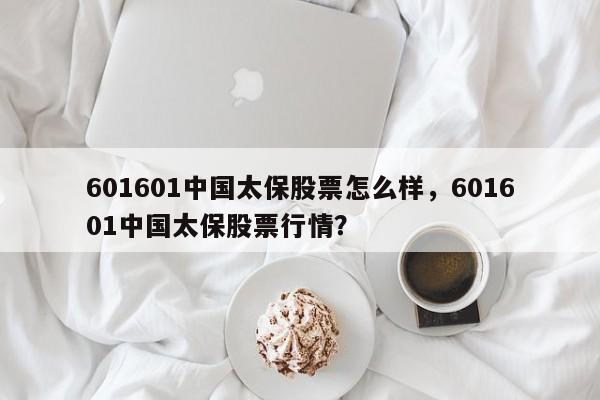 601601中国太保股票怎么样，601601中国太保股票行情？
